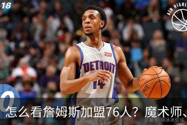怎么看詹姆斯加盟76人？魔术师、奥尼尔、巴克利说出了看法