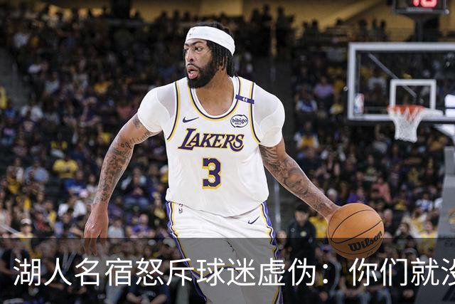 湖人名宿怒斥球迷虚伪：你们就没做过职业决定？
