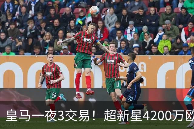 皇马一夜3交易！超新星4200万欧远走英超，穆帅再获强力前锋