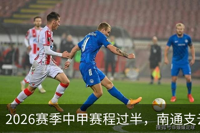 2026赛季中甲赛程过半，南通支云距冲超区“一步之遥”
