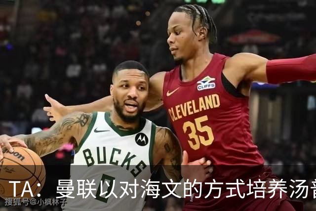 TA：曼联以对海文的方式培养汤普森；利马肌肉拉伤新赛季能复出