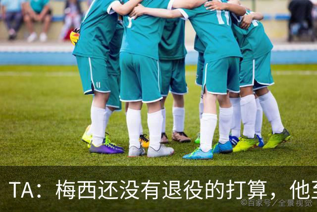 TA：梅西还没有退役的打算，他至少会参加2028年美洲杯